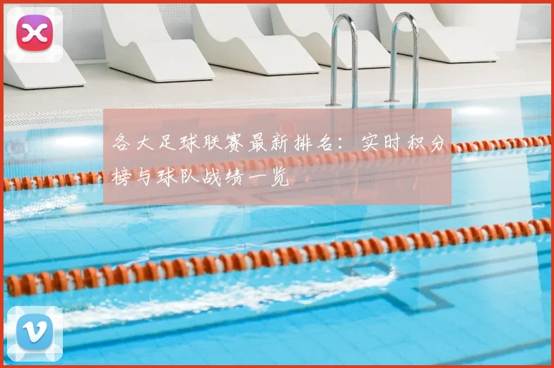 各大足球联赛最新排名：实时积分榜与球队战绩一览