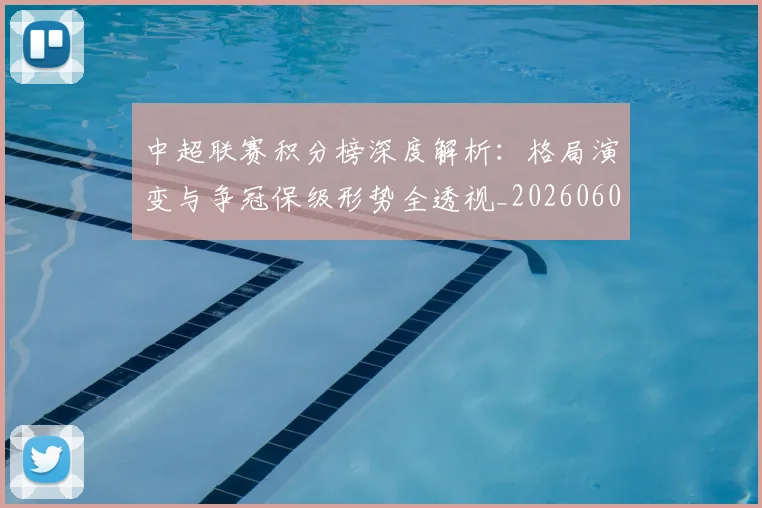 中超联赛积分榜深度解析：格局演变与争冠保级形势全透视_20260609201451