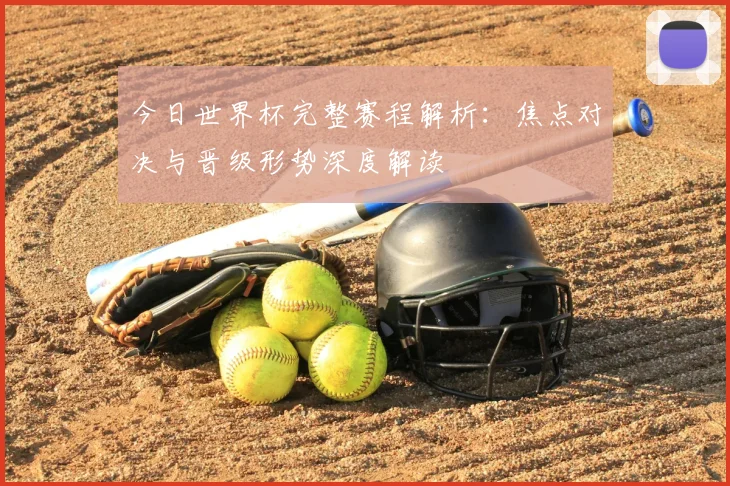 今日世界杯完整赛程解析：焦点对决与晋级形势深度解读