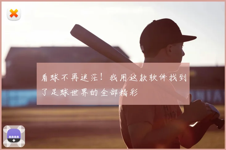 看球不再迷茫!我用这款软件找到了足球世界的全部精彩