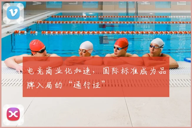 电竞商业化加速，国际标准成为品牌入局的“通行证”