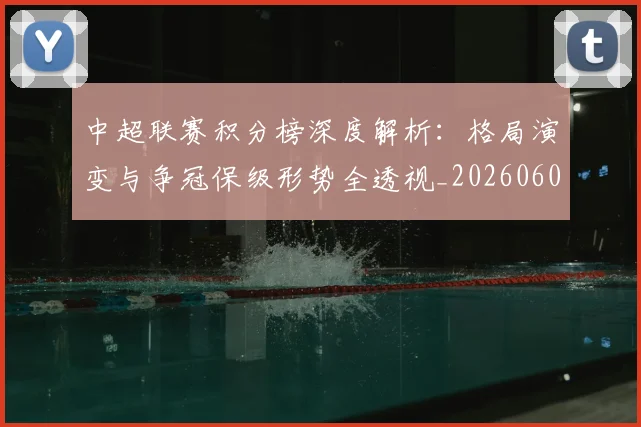 中超联赛积分榜深度解析：格局演变与争冠保级形势全透视_20260609201451
