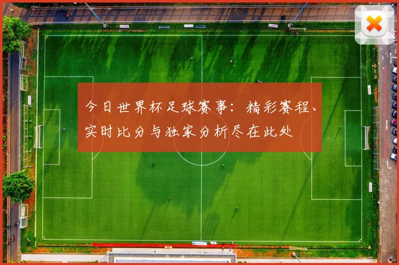 今日世界杯足球赛事：精彩赛程、实时比分与独家分析尽在此处