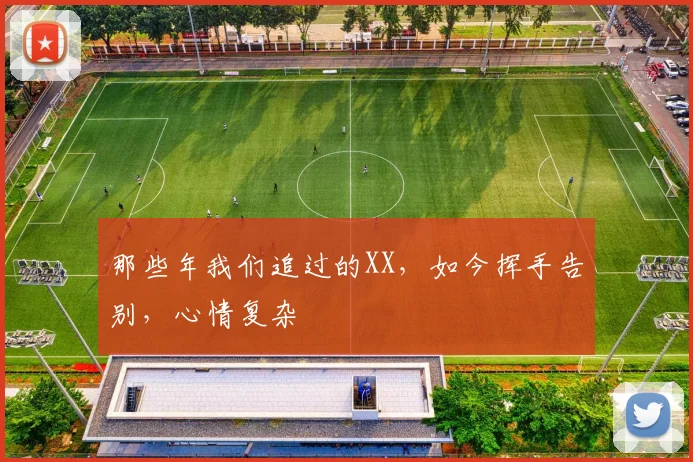那些年我们追过的XX，如今挥手告别，心情复杂