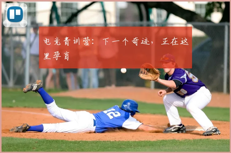 电竞青训营：下一个奇迹，正在这里孕育