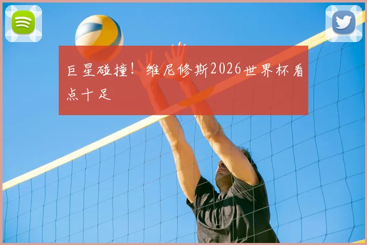 巨星碰撞！维尼修斯2026世界杯看点十足